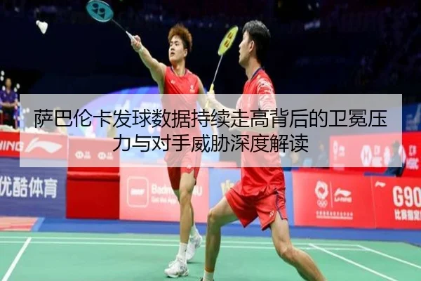 萨巴伦卡发球数据持续走高背后的卫冕压力与对手威胁深度解读
