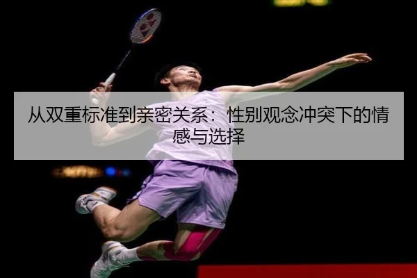 从双重标准到亲密关系：性别观念冲突下的情感与选择